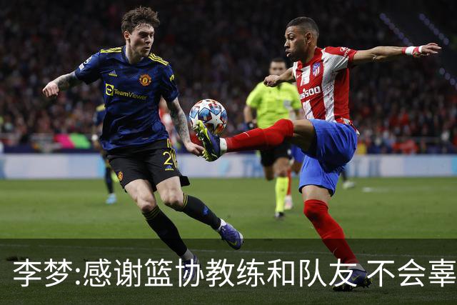 李梦:感谢篮协教练和队友 不会辜负大家的期望