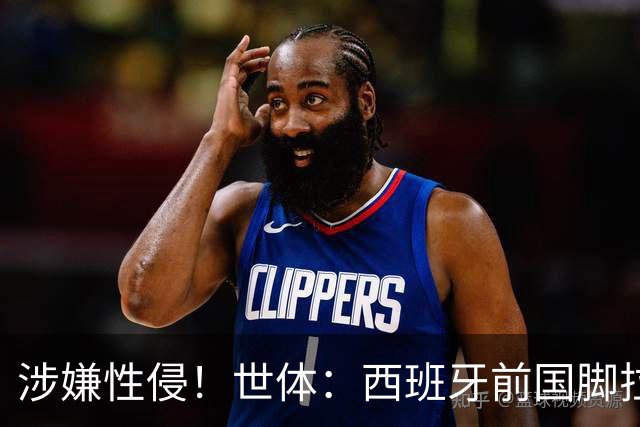 涉嫌性侵！世体：西班牙前国脚拉法·米尔预计至少被禁赛两年
