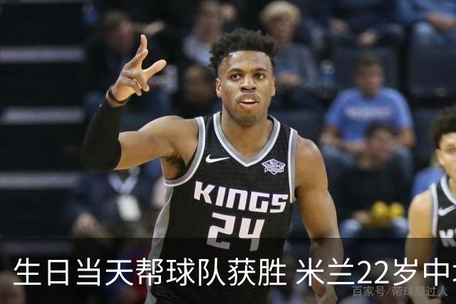 生日当天帮球队获胜 米兰22岁中场生涯首次单场2球